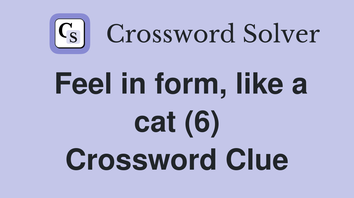 Feel in form, like a cat (6) Crossword Clue Answers Crossword Solver